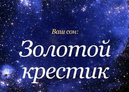 К чему снится крест. Сонник-толкование снов к чему снится крестик. Крест во сне к чему снится. Видеть во сне золото. Толкование сна видеть крест.